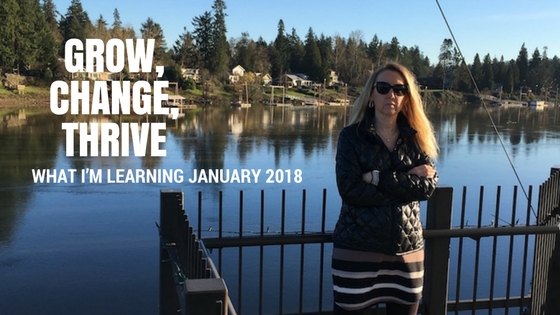 Grow, Change, Thrive – What I’m Learning January 2018